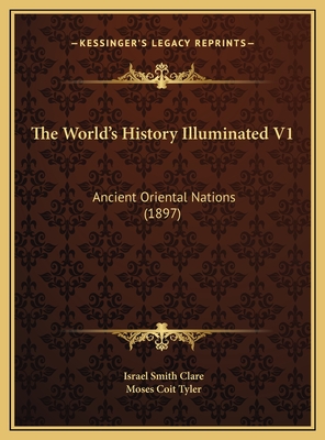 The World's History Illuminated V1: Ancient Oriental Nations (1897) - Clare, Israel Smith, and Tyler, Moses Coit