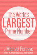 The World's Largest Prime Number: by Michael Perusse, Author of the World's Smallest Prime Number