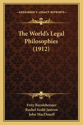 The World's Legal Philosophies (1912) - Berolzheimer, Fritz, and Jastrow, Rachel Szold (Translated by), and Macdonell, John (Introduction by)