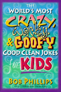 The World's Most Crazy, Wacky, and Goofy Good Clean Jokes for Kids - Phillips, Bob