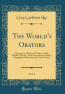 The World's Orators, Vol. 2: Comprising the Great Orations of the World's History, with Introductory Essays, Biographical Sketches and Critical Notes (Classic Reprint)