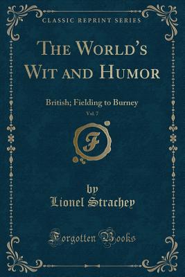 The World's Wit and Humor, Vol. 7: British; Fielding to Burney (Classic Reprint) - Strachey, Lionel