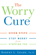 The Worry Cure: Seven Steps to Stop Worry from Stopping You