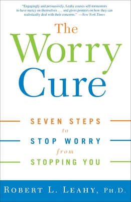 The Worry Cure: Seven Steps to Stop Worry from Stopping You - Leahy, Robert L, PhD