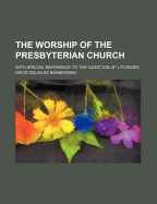 The Worship of the Presbyterian Church: With Special Reference to the Question of Liturgies