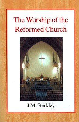 The Worship of the Reformed Church - Barkley, John M