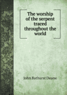 The Worship of the Serpent Traced Throughout the World