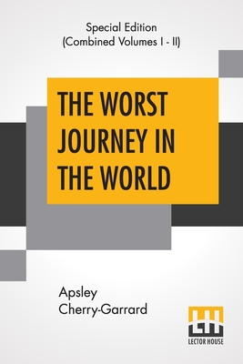 The Worst Journey In The World (Complete): Antarctic 1910-1913 - Cherry-Garrard, Apsley
