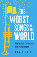 The Worst Songs in the World: The Terrible Truth about National Anthems