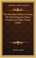 The Wounded Soldier's Dream; The Irish Emigrant; Prince Charlie; And Other Poems (1848)