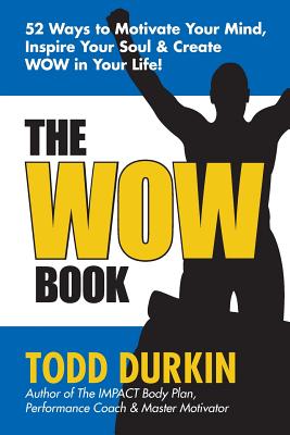 The WOW Book: 52 Ways to Motivate Your Mind, Inspire Your Soul & Create WOW in Your Life! - Durkin, Todd, Ma, CSCS