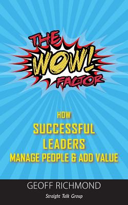 The WOW Factor: How Successful Leaders Manage People & Add Value - Richmond, Geoff