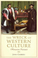 The Wreck of Western Culture: Humanism Revisited - Carroll, John