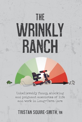 The Wrinkly Ranch: Unbelievably funny, shocking and poignant anecdotes of life and work in Long-Term Care - Squire-Smith, Tristan