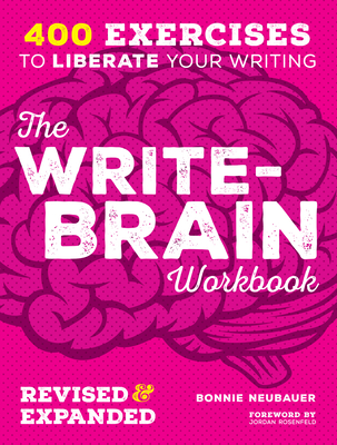 The Write-Brain Workbook: 400 Exercises to Liberate Your Writing - Neubauer, Bonnie, and Rosenfeld, Jordan (Foreword by)
