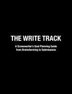 The Write Track: A Screenwriter's Goal Planning Guide from Brainstorming to Submissions