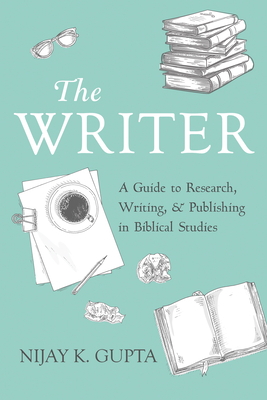 The Writer: A Guide to Research, Writing, and Publishing in Biblical Studies - Gupta, Nijay K