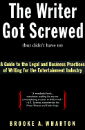 The Writer Got Screwed (But Didn't Have To): A Screenwriter's Guide to the Legal and Business Practices of the Entertainment Industry