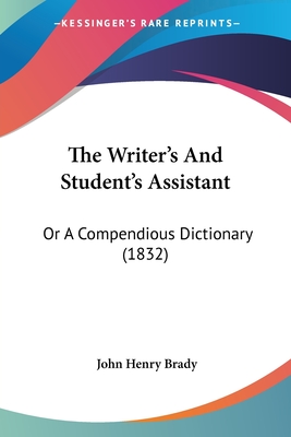 The Writer's And Student's Assistant: Or A Compendious Dictionary (1832) - Brady, John Henry