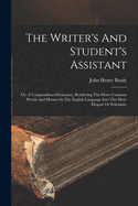 The Writer's And Student's Assistant: Or, A Compendious Dictionary, Rendering The More Common Words And Phrases In The English Language Into The More Elegant Or Scholastic