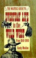 The Writer's Guide to Everyday Life in the Wild West: 1840 to 1900