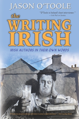 The Writing Irish: Irish Authors in Their Own Words - O'Toole, Jason