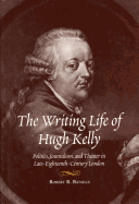 The Writing Life of Hugh Kelly: Politics, Journalism, and Theatre in Late-Eighteenth-Century London