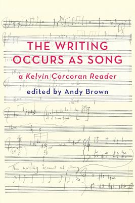 'The Writing Occurs as Song': a Kelvin Corcoran Reader - Brown, Andy (Editor)