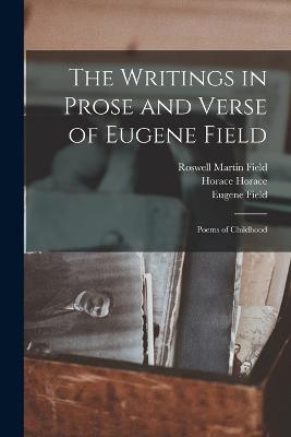 The Writings in Prose and Verse of Eugene Field: Poems of Childhood - Field, Roswell Martin, and Field, Eugene, and Horace, Horace