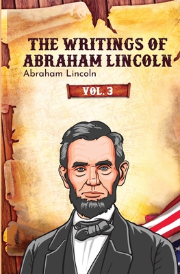 The Writings of Abraham Lincoln - Lincoln, Abraham