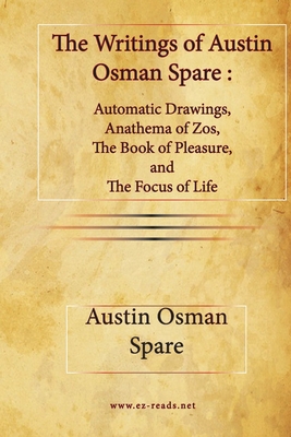 The Writings of Austin Osman Spare: Automatic Drawings, Anathema of Zos, The Book of Pleasure, and The Focus of Life - Spare, Austin Osman