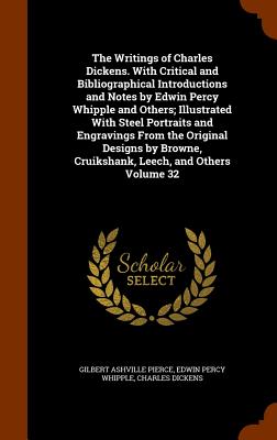 The Writings of Charles Dickens. With Critical and Bibliographical Introductions and Notes by Edwin Percy Whipple and Others; Illustrated With Steel Portraits and Engravings From the Original Designs by Browne, Cruikshank, Leech, and Others Volume 32 - Pierce, Gilbert Ashville, and Whipple, Edwin Percy, and Dickens