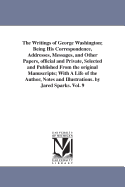 The Writings of George Washington; Being His Correspondence, Addresses, Messages, and Other Papers, Official and Private, Selected and Published from