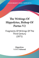 The Writings Of Hippolytus, Bishop Of Portus V2: Fragments Of Writings Of The Third Century (1871)