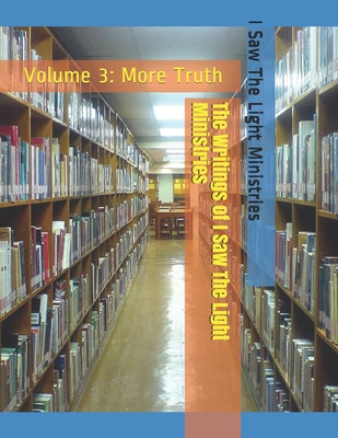 The Writings of I Saw The Light Ministries: Volume 3: More Truth - I Saw the Light Ministries