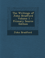 The Writings of John Bradford .., Volume 1 - Primary Source Edition