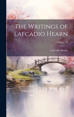 The Writings of Lafcadio Hearn; Volume 12 - Hearn, Lafcadio