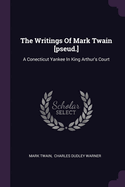 The Writings Of Mark Twain [pseud.]: A Conecticut Yankee In King Arthur's Court