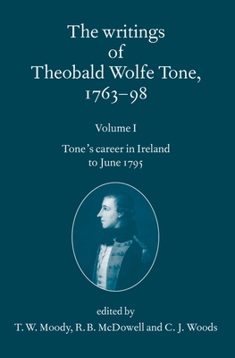The Writings of Theobald Wolfe Tone 1763-98: Volume I: Tone's Career in Ireland to June 1795 - Tone, Theobald Wolfe, and Moody, T W (Editor), and McDowell, R B (Editor)