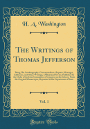 The Writings of Thomas Jefferson, Vol. 1: Being His Autobiography, Correspondence, Reports, Messages, Addresses, and Other Writings, Official and Private; Published by the Order of the Joint Committee of Congress on the Library, from the Original Manuscri