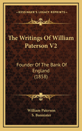 The Writings of William Paterson V2: Founder of the Bank of England (1858)