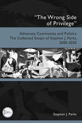 "The Wrong Side of Privilege": Advocacy, Community, and Politics: The Collected Essays of Stephen J. Parks, 2000-2020 - Parks, Stephen J