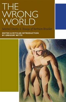 The Wrong World: Selected Stories and Essays - Brooker, Bertram, and Betts, Gregory (Editor)