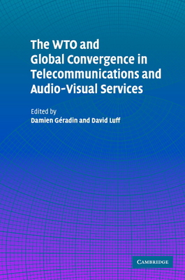 The Wto and Global Convergence in Telecommunications and Audio-Visual Services - Geradin, Damien (Editor), and Luff, David (Editor)