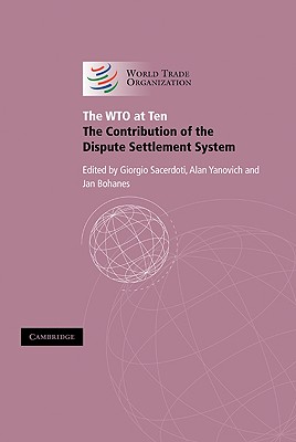 The Wto at Ten: The Contribution of the Dispute Settlement System - Sacerdoti, Giorgio (Editor), and Yanovich, Alan (Editor), and Bohanes, Jan (Editor)