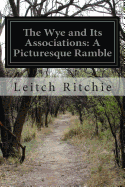 The Wye and Its Associations: A Picturesque Ramble - Ritchie, Leitch