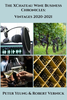 The XChateau Wine Business Chronicles: Vintages 2020-2021 - Vernick, Robert, and Yeung, Peter