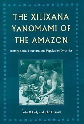 The Xilixana Yanomami of the Amazon: History, Social Structure, and Population Dynamics - Early, John D, and Peters, John F