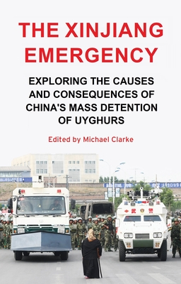 The Xinjiang Emergency: Exploring the Causes and Consequences of China's Mass Detention of Uyghurs - Clarke, Michael (Editor)