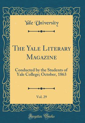 The Yale Literary Magazine, Vol. 29: Conducted by the Students of Yale College; October, 1863 (Classic Reprint) - University, Yale